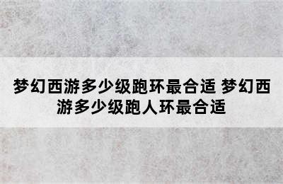 梦幻西游多少级跑环最合适 梦幻西游多少级跑人环最合适